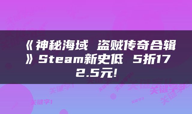 《神秘海域 盗贼传奇合辑》Steam新史低 5折172.5元!