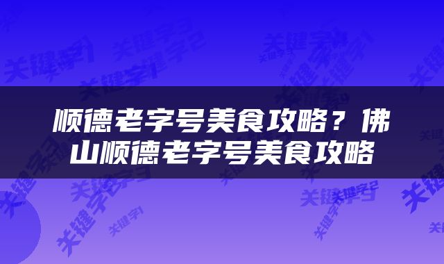 顺德老字号美食攻略？佛山顺德老字号美食攻略