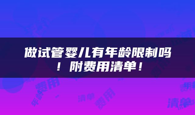 做试管婴儿有年龄限制吗!附费用清单!