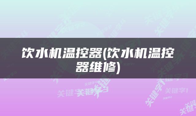 饮水机温控器(饮水机温控器维修)
