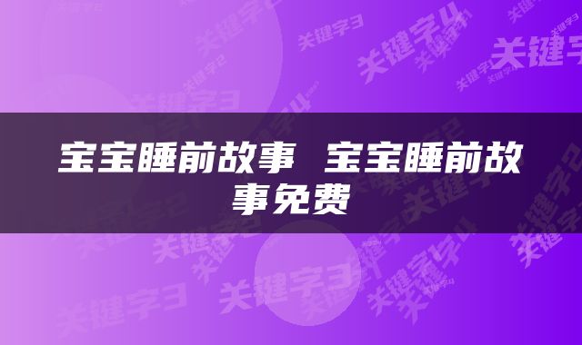 宝宝睡前故事 宝宝睡前故事免费