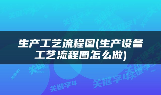 生产工艺流程图(生产设备工艺流程图怎么做)