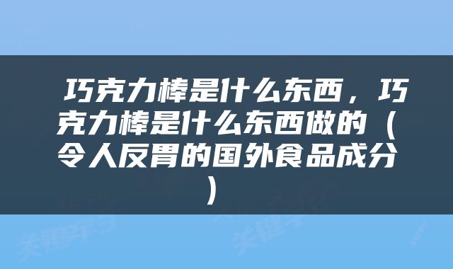  巧克力棒是什么东西，巧克力棒是什么东西做的（令人反胃的国外食品成分） 