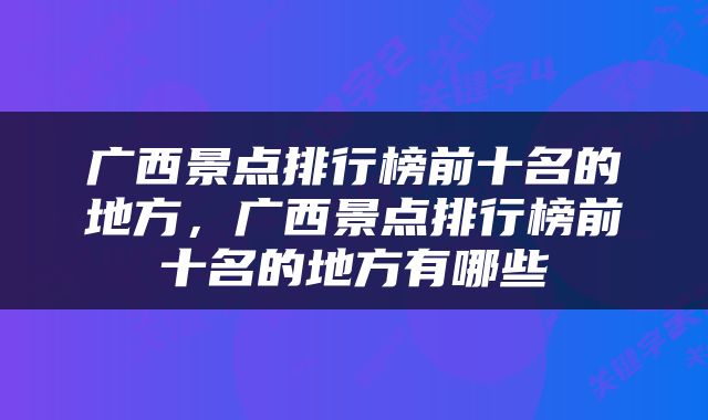 广西景点排行榜前十名的地方，广西景点排行榜前十名的地方有哪些