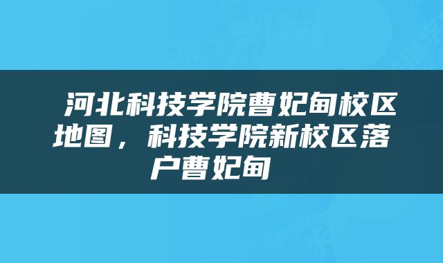  河北科技学院曹妃甸校区地图，科技学院新校区落户曹妃甸 
