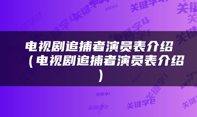 电视剧追捕者演员表介绍（电视剧追捕者演员表介绍）