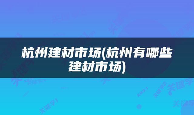 杭州建材市场(杭州有哪些建材市场)