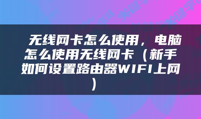 无线网卡怎么使用，电脑怎么使用无线网卡（新手如何设置路由器WIFI上网） 