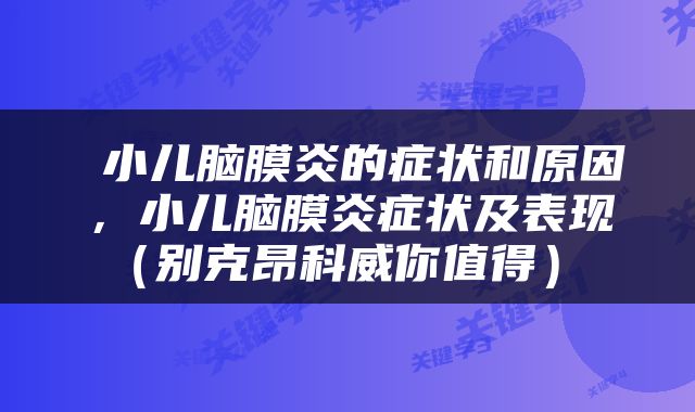  小儿脑膜炎的症状和原因，小儿脑膜炎症状及表现（别克昂科威你值得） 