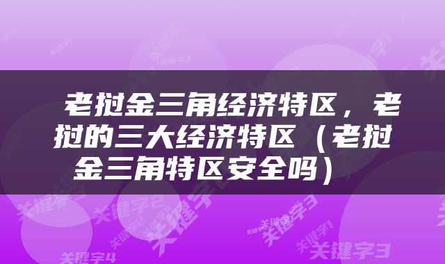  老挝金三角经济特区，老挝的三大经济特区（老挝金三角特区安全吗） 