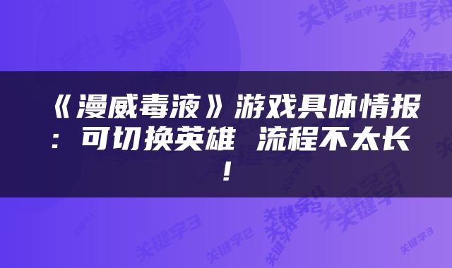 《漫威毒液》游戏具体情报：可切换英雄 流程不太长!