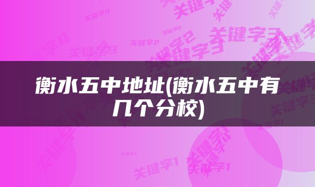 衡水五中地址(衡水五中有几个分校)