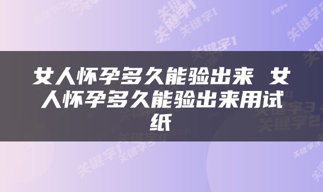女人怀孕多久能验出来 女人怀孕多久能验出来用试纸