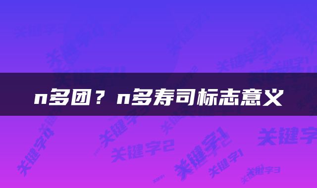n多团？n多寿司标志意义