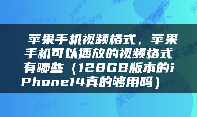  苹果手机视频格式，苹果手机可以播放的视频格式有哪些（128GB版本的iPhone14真的够用吗） 