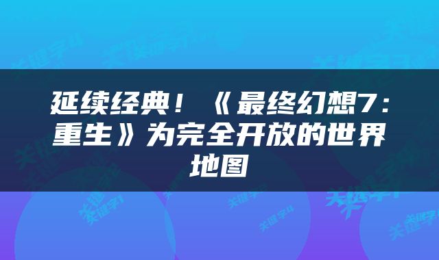 延续经典！《最终幻想7：重生》为完全开放的世界地图