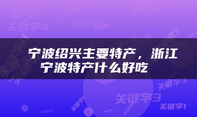  宁波绍兴主要特产，浙江宁波特产什么好吃 