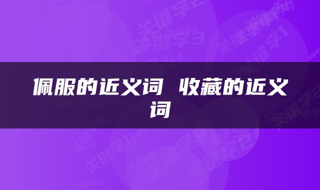 佩服的近义词 收藏的近义词
