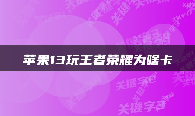 苹果13玩王者荣耀为啥卡