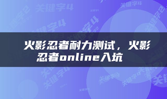  火影忍者耐力测试，火影忍者online入坑 