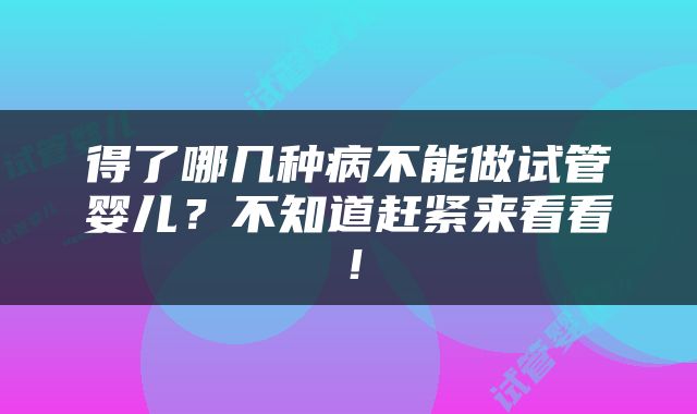 得了哪几种病不能做试管婴儿？不知道赶紧来看看！