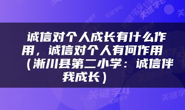  诚信对个人成长有什么作用，诚信对个人有何作用（淅川县第二小学：诚信伴我成长） 
