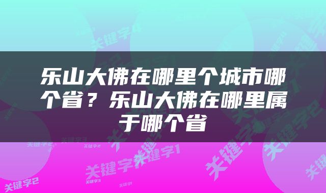 乐山大佛在哪里个城市哪个省？乐山大佛在哪里属于哪个省