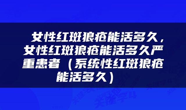  女性红斑狼疮能活多久，女性红斑狼疮能活多久严重患者（系统性红斑狼疮能活多久） 
