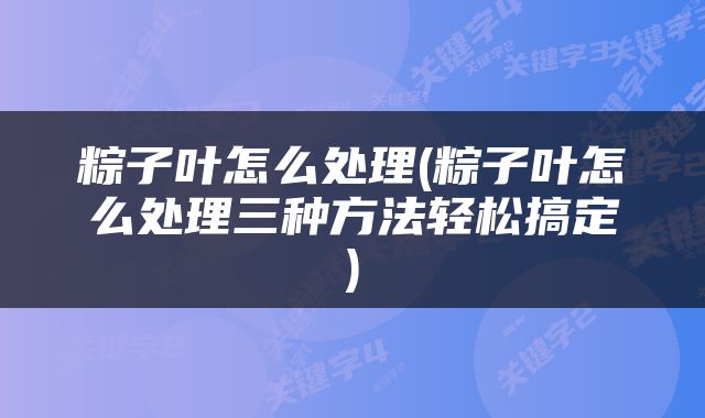 粽子叶怎么处理(粽子叶怎么处理三种方法轻松搞定)