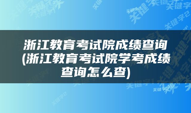 浙江教育考试院成绩查询(浙江教育考试院学考成绩查询怎么查)