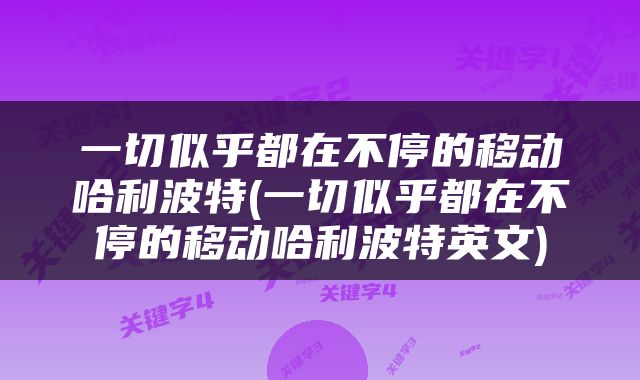 一切似乎都在不停的移动哈利波特(一切似乎都在不停的移动哈利波特英文)