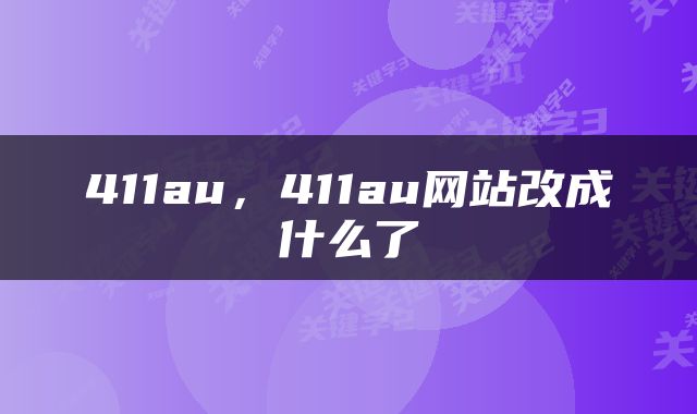 411au，411au网站改成什么了