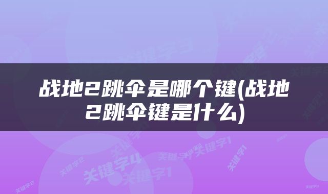 战地2跳伞是哪个键(战地2跳伞键是什么)