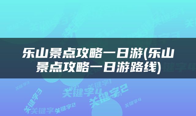乐山景点攻略一日游(乐山景点攻略一日游路线)