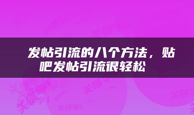  发帖引流的八个方法，贴吧发帖引流很轻松 