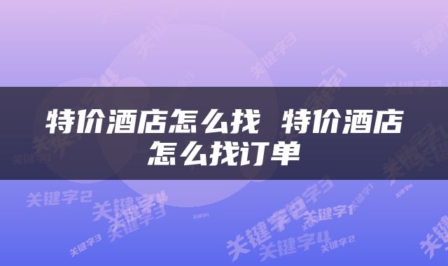 特价酒店怎么找 特价酒店怎么找订单