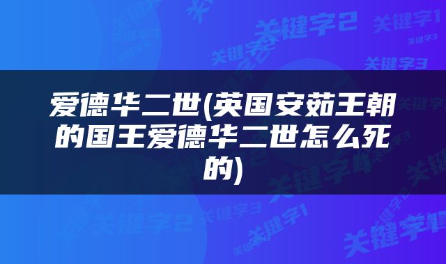 爱德华二世(英国安茹王朝的国王爱德华二世怎么死的)