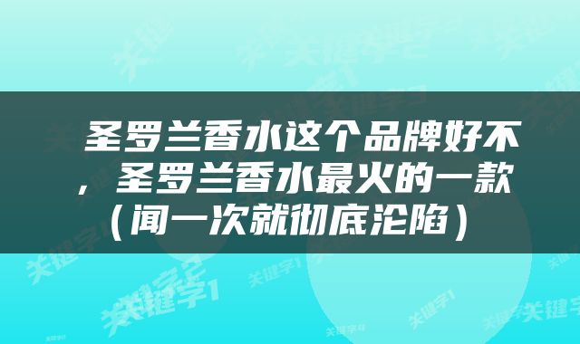  圣罗兰香水这个品牌好不，圣罗兰香水最火的一款（闻一次就彻底沦陷） 