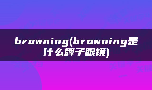 browning(browning是什么牌子眼镜)