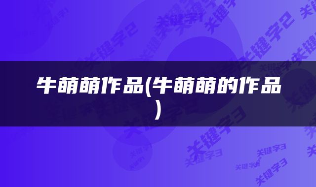 牛萌萌作品(牛萌萌的作品)