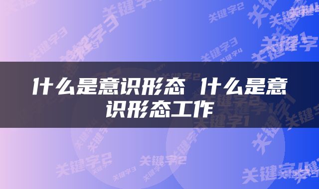 什么是意识形态 什么是意识形态工作