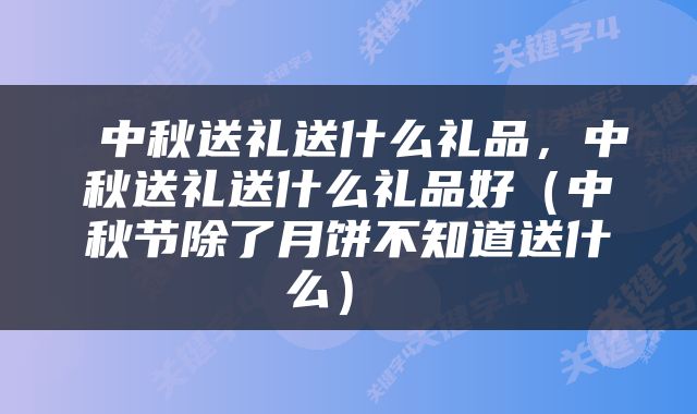  中秋送礼送什么礼品，中秋送礼送什么礼品好（中秋节除了月饼不知道送什么） 