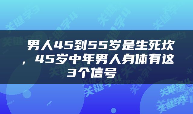 男人45到55岁是生死坎,45岁中年男人身体有这3个信号