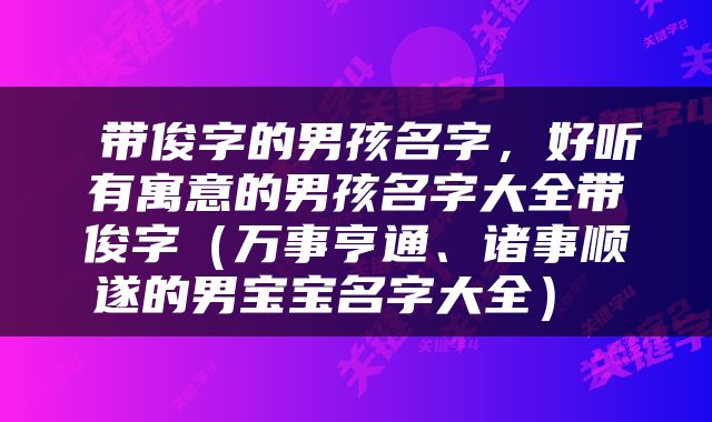  带俊字的男孩名字，好听有寓意的男孩名字大全带俊字（万事亨通、诸事顺遂的男宝宝名字大全） 
