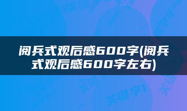 阅兵式观后感600字(阅兵式观后感600字左右)