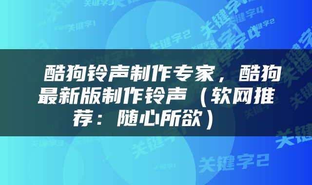  酷狗铃声制作专家，酷狗最新版制作铃声（软网推荐：随心所欲） 