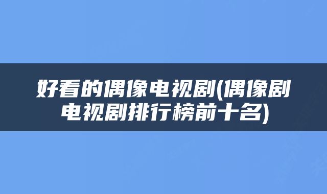 好看的偶像电视剧(偶像剧电视剧排行榜前十名)