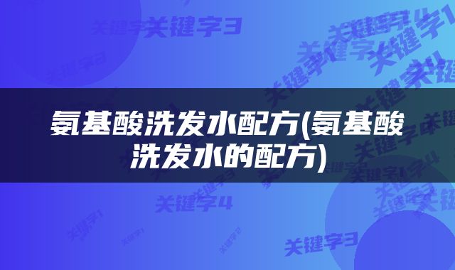 氨基酸洗发水配方(氨基酸洗发水的配方)