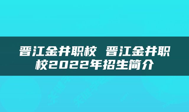 晋江金井职校 晋江金井职校2022年招生简介