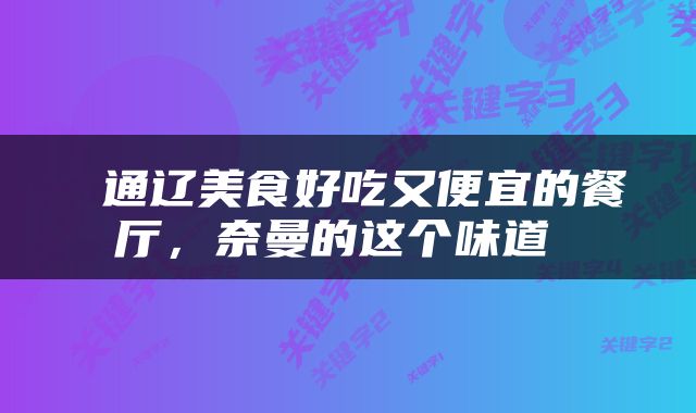  通辽美食好吃又便宜的餐厅，奈曼的这个味道 
